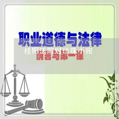 桂陽法院對珍珠小宛-桂陽法院對珍珠小宛
